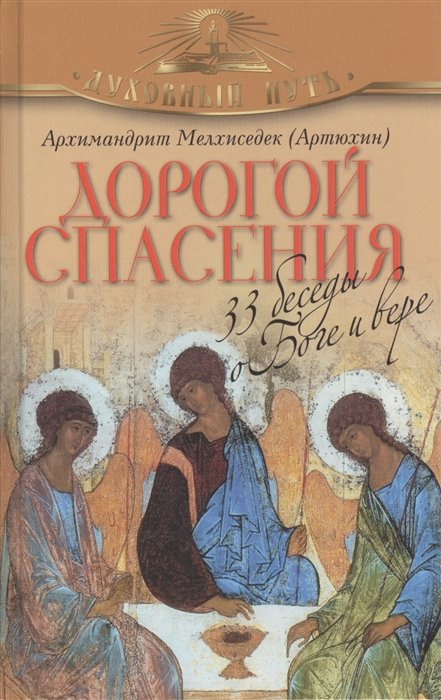 Архимандрит Мелхиседек (Артюхин) - Дорогой спасения. 33 беседы о Боге и вере