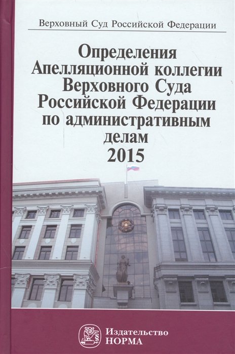 Манохина Г., Кокарева О. (сост.) - Определения Апелляционной коллегии Верховного Суда Российской Федерации по административным делам 2015