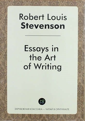 Роберт Льюис Стивенсон - Essays in the Art of Writing