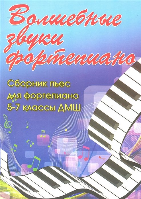 

Волшебные звуки фортепиано Сборник пьес для фортепиано 5-7 классы ДМШ