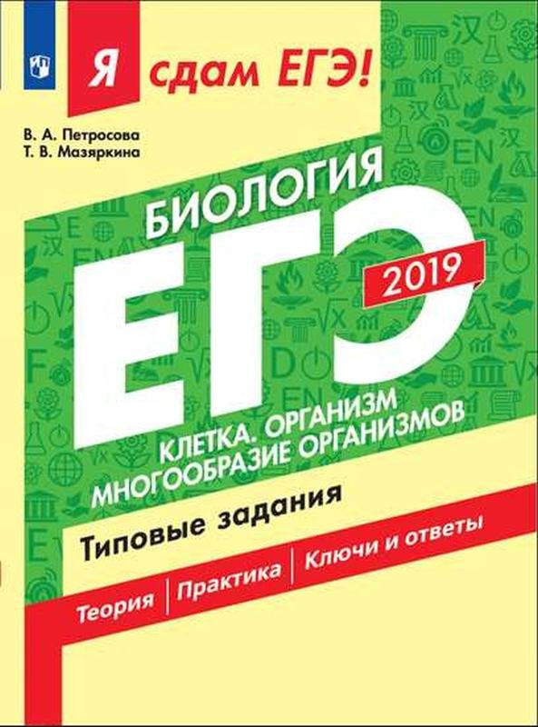 Петросова Рената Арменаковна, Мазяркина Т.В. - Я сдам ЕГЭ-2019! Биология. Клетка. Организм. Многообразие организмов. Типовые задания