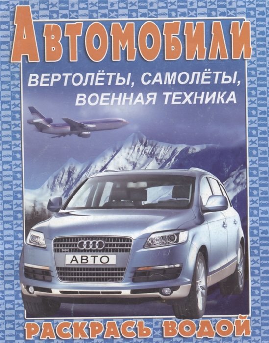 Автомобили, вертолеты, самолеты, военная техника. Раскрась водой