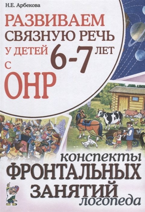 Арбекова Н. - Развиваем связную речь у детей 6-7 лет с ОНР. Конспекты фронтальных занятий логопеда