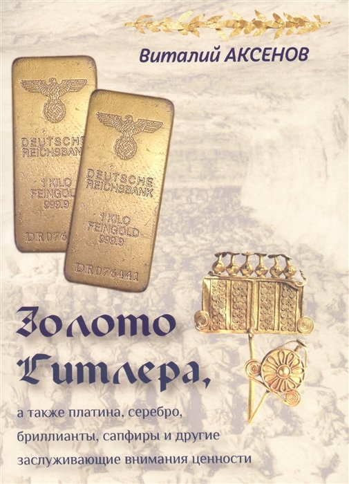 Аксенов В. - Золото Гитлера, а также платина, серебро, бриллианты, сапфиры и другие заслуживающие внимания ценности. Иллюстрированный путеводитель по кладам нацистского золота