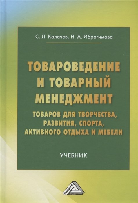 Калачев С.Л., Ибрагимова Н.А. - Товароведение и товарный менеджмент товаров для творчества, развития, спорта, активного отдыха и мебели. Учебник