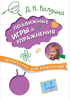 Колдина Д. Шпаргалка для родителей. Подвижные игры и упражнения с детьми 1-3 лет