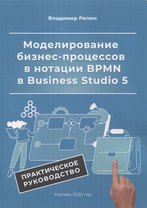 Репин В. - Моделирование бизнес-процессов в нотации BPMN в Business Studio 5. Практическое руководство