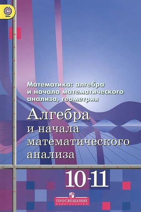 Алимов Ш., Колягин Ю., Ткачева М., Федорова Н. и др. Алгебра и начала ...