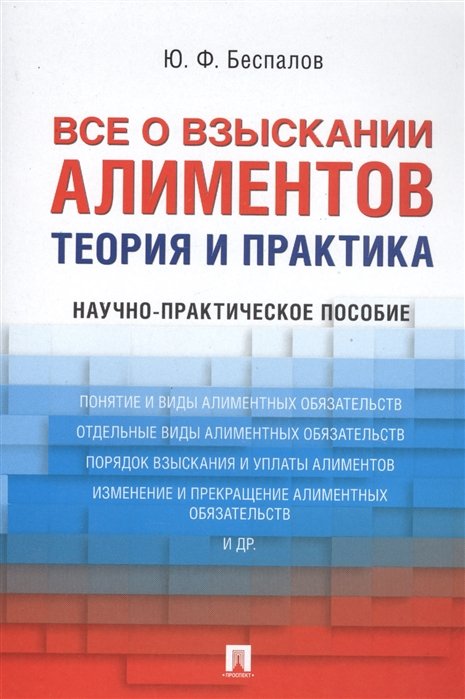 Беспалов Ю. - Все о взыскании алиментов. Теория и практика. Научно-практическое пособие