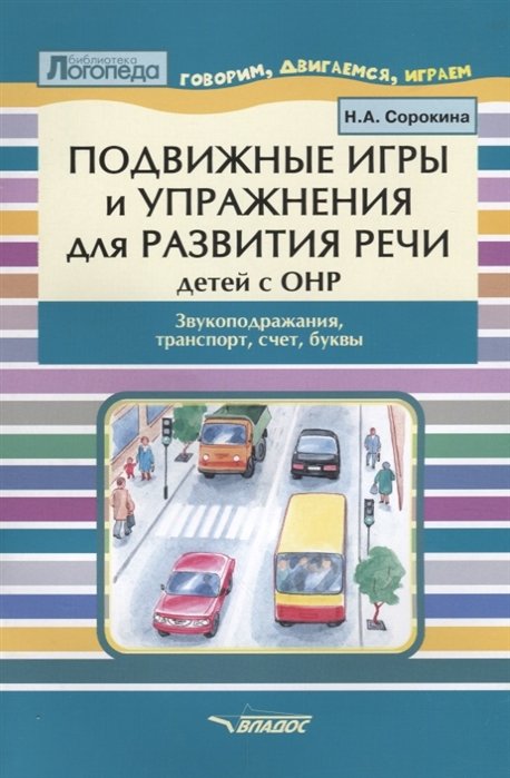 Сорокина Н. - Подвижные игры и упражнения для развития речи детей с ОНР. Звукоподражание, транспорт, счет, буквы. Пособие для логопеда