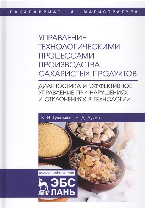 Тужилкин В., Лукин Н. - Управление технологическими процессами производства сахаристых продуктов. Диагностика и эффективное управление при нарушениях и отклонениях в технологии. Учебное пособие