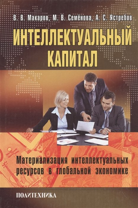 Макаров В., Семенова М., Ястребов А. - Интеллектуальный капитал. Материализация интеллектуальных ресурсов в глобальной экономике