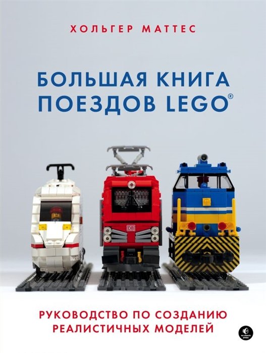 Маттес Хольгер Большая книга поездов LEGO. Руководство по созданию реалистичных моделей