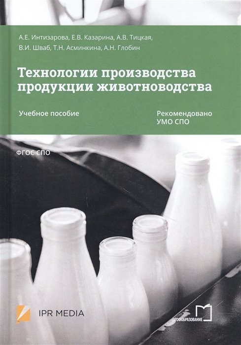 Интизарова А., Казарина Е., Тицкая А., Шваб В., Асминкина Т., Глобин А. - Технологии производства продукции животноводства. Учебное пособие