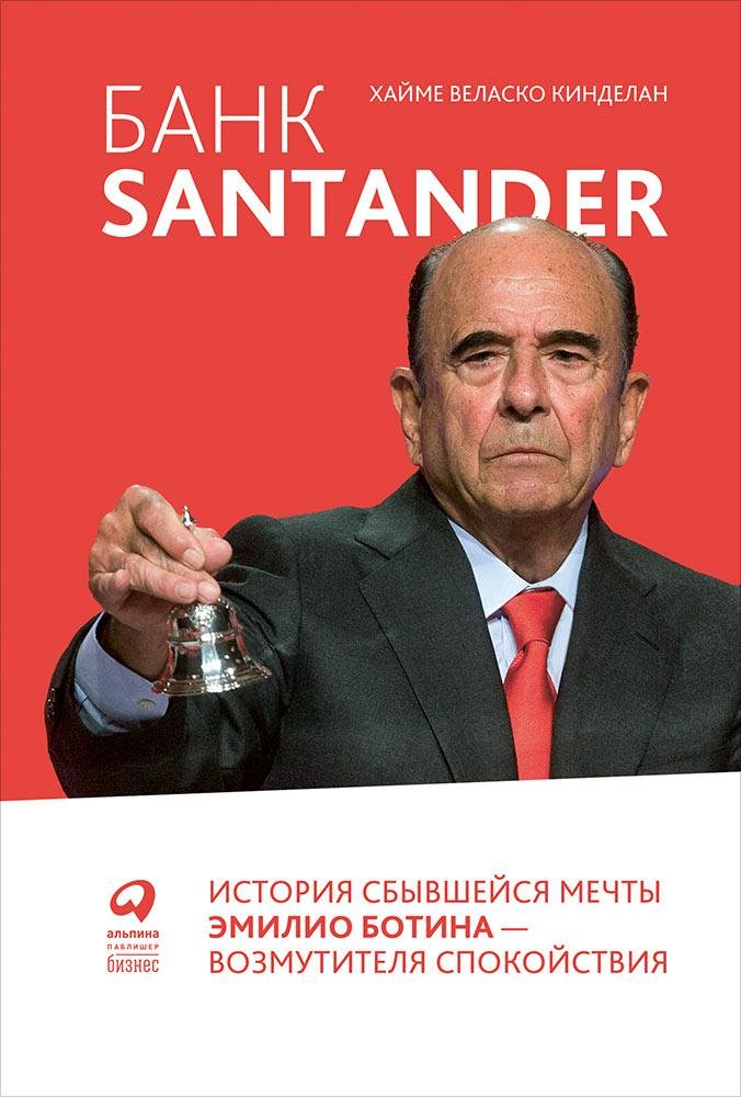 Банк Santander : История сбывшейся мечты Эмилио Ботина - возмутителя спокойствия. Кинделан Х.