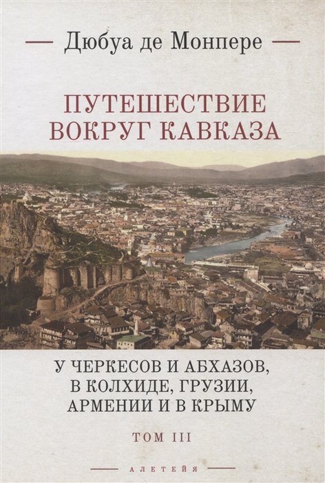 де Монпере Фр.Д. - Путешествие вокруг Кавказа: у черкесов и абхазов, в Колхиде, Грузии, Армении и в Крыму, с живописнвм географическим, археологическим и геологическим атласом. В 7 томах. Том III