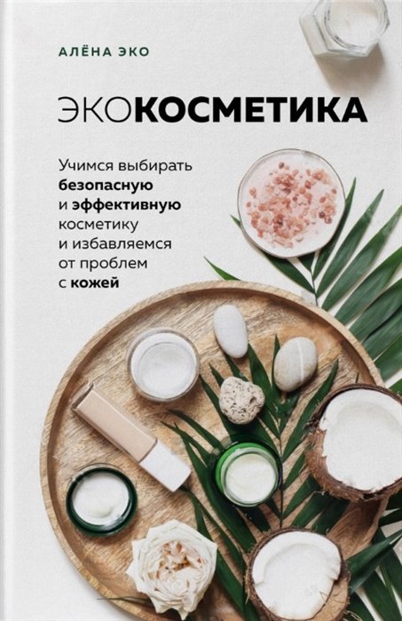 

Экокосметика. Учимся выбирать безопасную и эффективную косметику и избавляемся от проблем с кожей