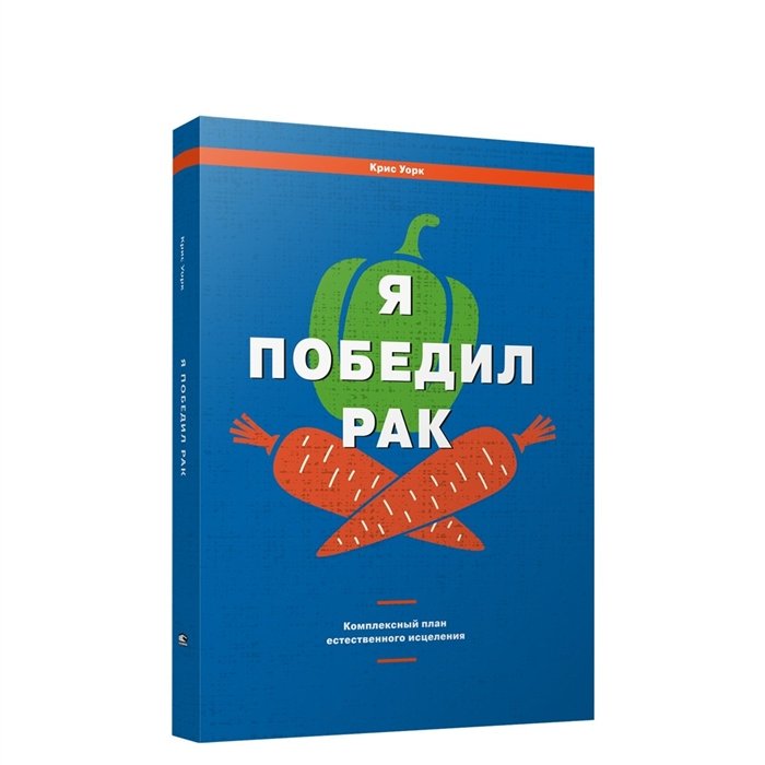 Уорк  К. - Я победил рак: Комплексный план естественного исцеления