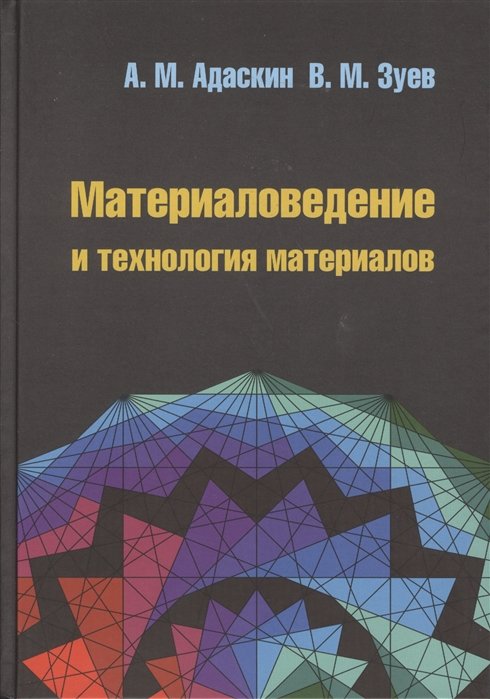 Адаскин А., Зуев В. - Материаловедение и технология материалов. 2-е издание