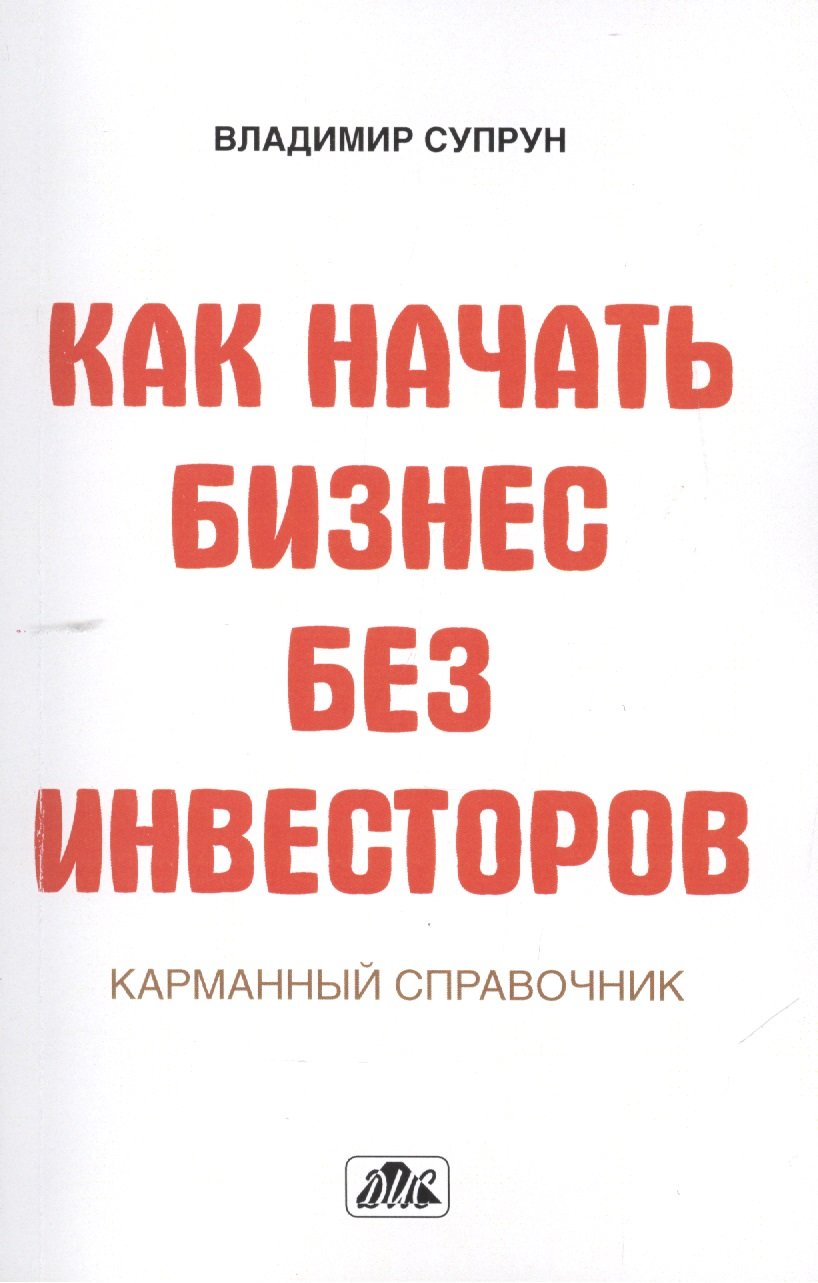 

Как начать бизнес без инвесторов. Создание стартового капитала без отрыва от работы. Карманный справочник