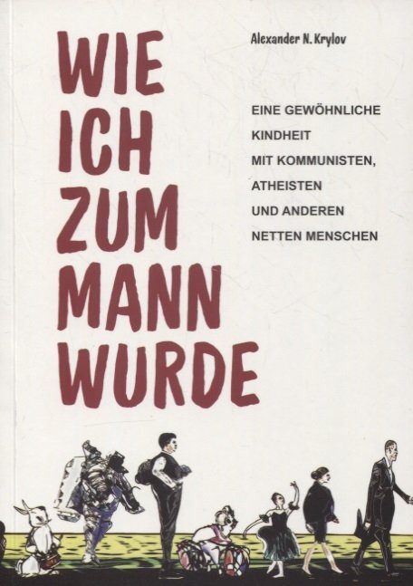 Krylov A. - Wie ich zum Mann wurde. Eine gewohnliche Kindheit mit Kommunisten, Atheisten und anderen netten Menschen