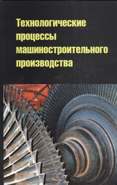 Кузнецов В., Черепахин А., Колтунов И. - Технологические процессы машиностроительного производства. Учебное пособие