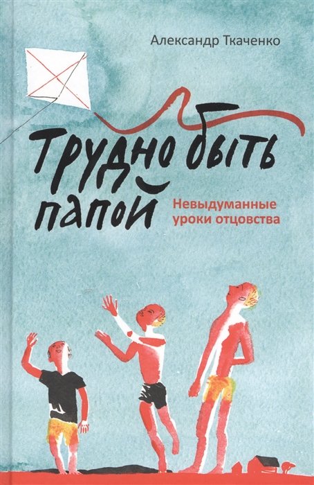 Трудно быть папой. Невыдуманные уроки отцовства