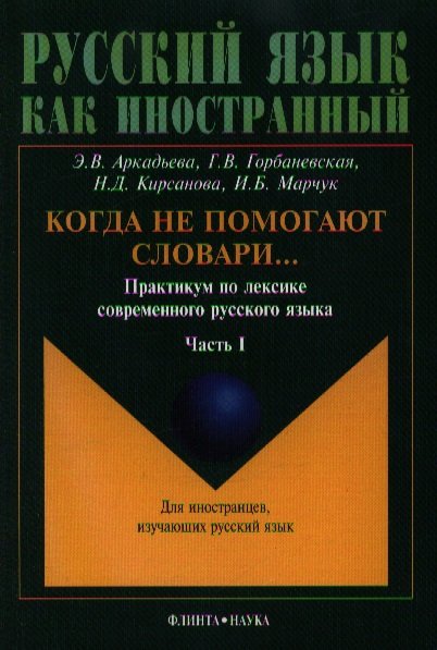 

Когда не помогают словари... Практикум по лексике современного русского языка. Часть I. Учебное пособие для иностранцев, изучающих русский язык. 4-е издание