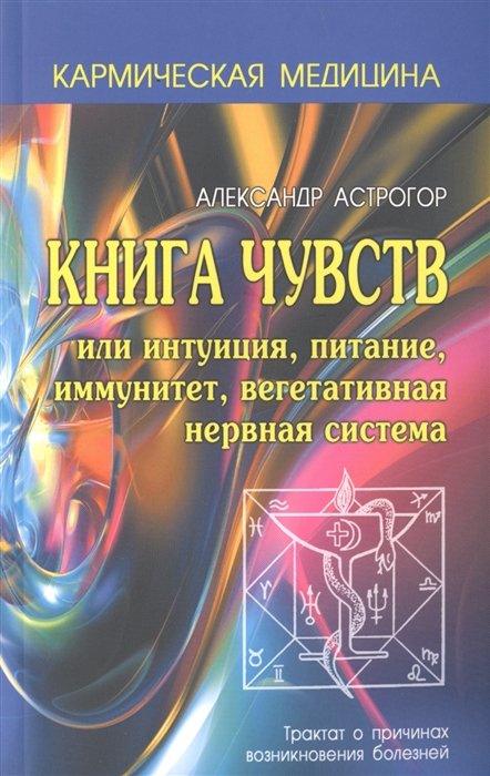 Астрогор А. - Книга чувств или Интуиция, питание, иммунитет, вегетативная нервная система. Трактат о причинах возникновения болезней