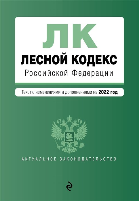  - Лесной кодекс Российской Федерации. Текст с изм. и доп. на 2022 год