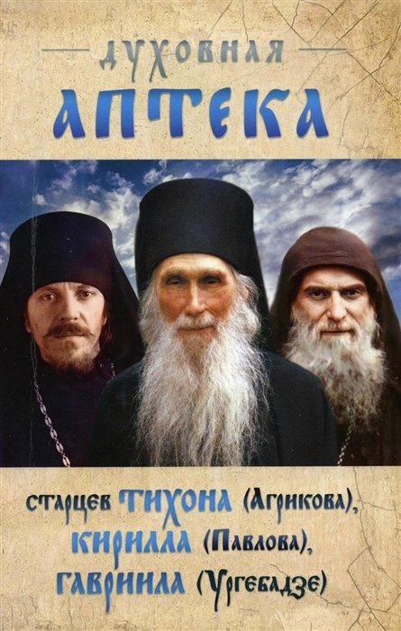 Духовная аптека старцев Тихона (Агрикова), Кирилла (Павлова), Гавриила (Ургебадзе). Жизнеописания. Духовные советы и наставления