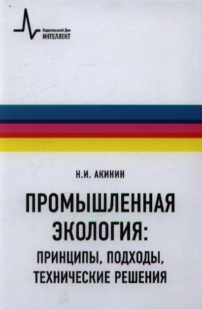 Акинин Н. - Промышленная экология: принципы, подходы, технические решения. Учебное пособие. Издание 2-ое, исправленное и дополненное