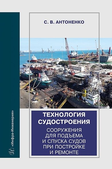 Антоненко С.В. - Технология судостроения. Сооружения для подъема и спуска судов при постройке и ремонте: учебное пособие