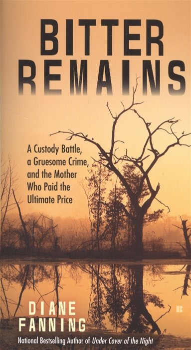 Bitter Remains: A Custody Battle, A Gruesome Crime, and the Mother Who Paid the Ultimate Price