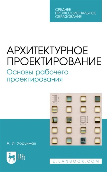 Хорунжая А.И. - Архитектурное проектирование. Основы рабочего проектирования: учебное пособие для СПО