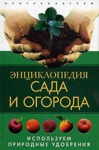 Энциклопедия сада и огорода Используем природные удобрения
