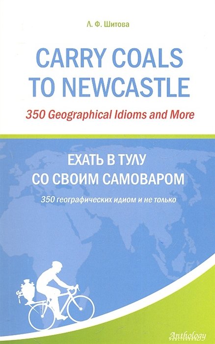 Carry Coals to NewCastle: 350 Geographical Idioms and More.      : 350     