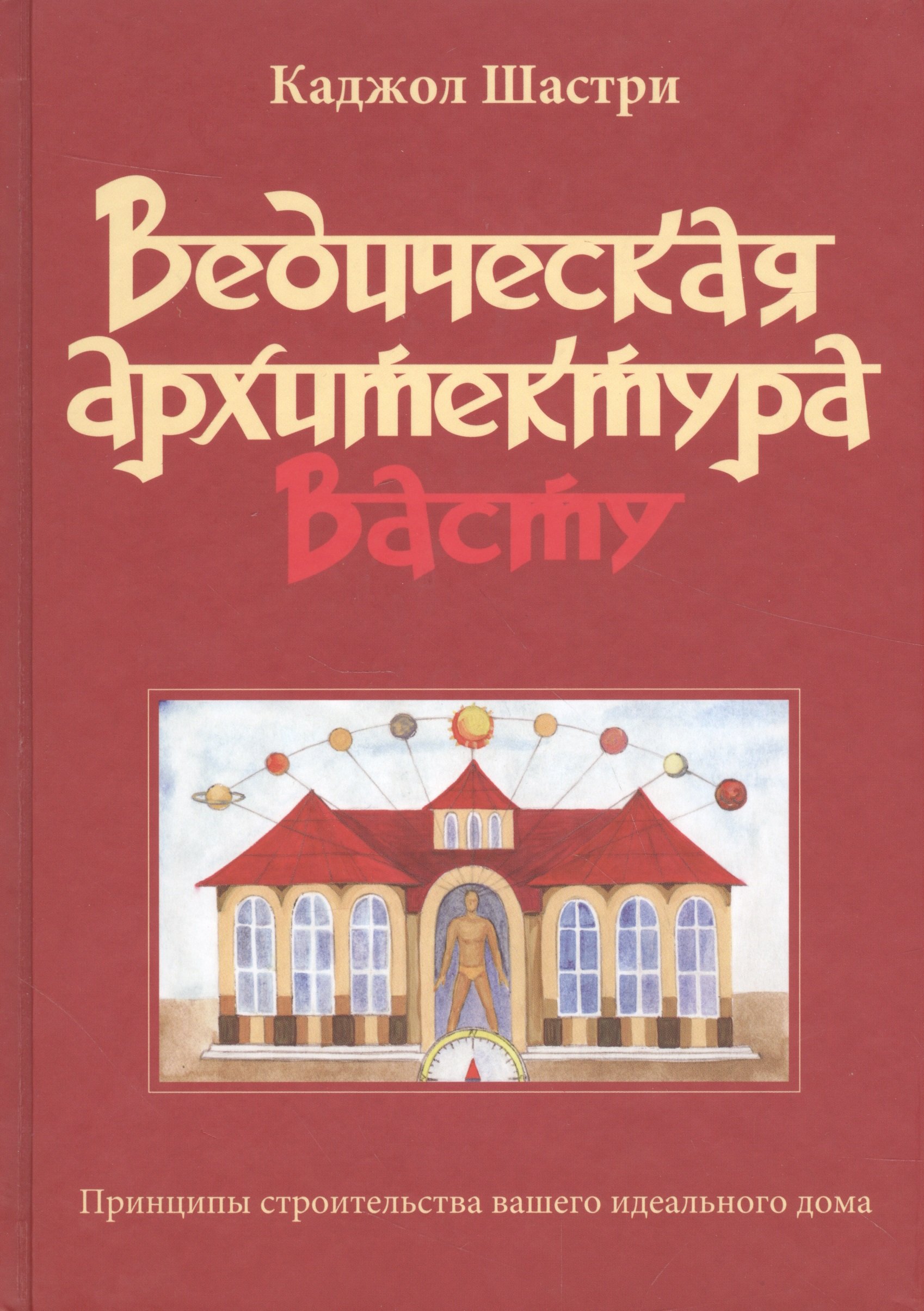 Ведическая архитектура Васту. Принципы строительства вашего идеального дома  (Шастри К.). ISBN: 978-5-8205-0223-1 ➠ купите эту книгу с доставкой в  интернет-магазине «Буквоед»