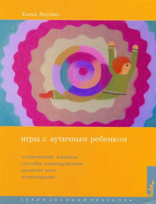 Янушко Е. - Игры с аутичным ребенком. Установление контакта, способы взаимодействия, развитие речи, психотерапия. Практическое пособие для психологов, педагогов и родителей