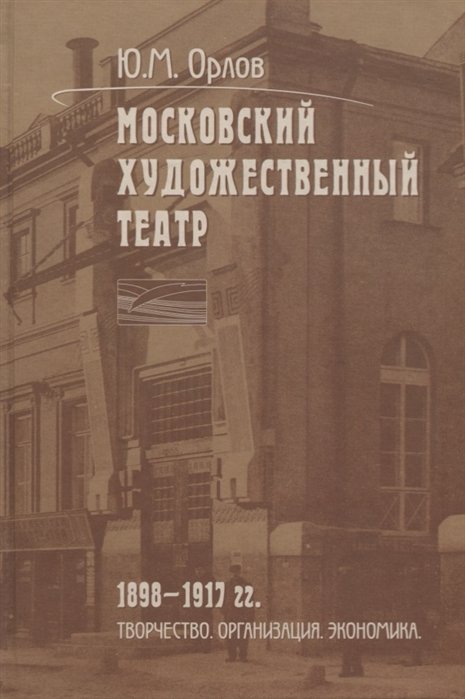 Орлов Ю. - Московский Художественный театр. 1898-1917 гг. Творчество. Организация. Экономика