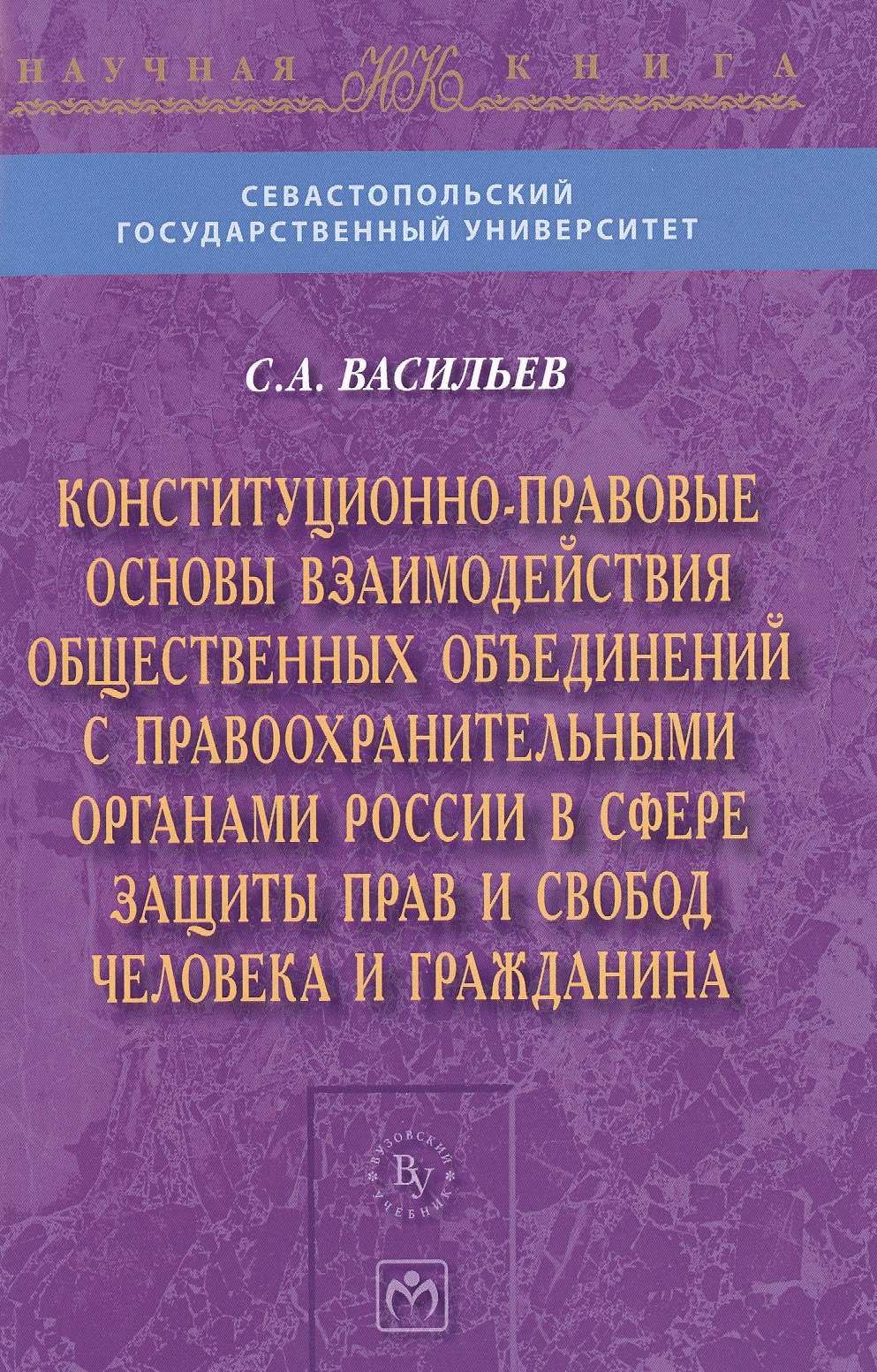 Васильев С. - Конституционно-правовые основы взаимодействия общественных объединений с правоохранительными органами России в сфере защиты прав и свобод человека и гражданина. Монография