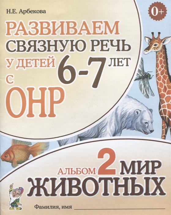 Арбекова Н. - Развиваем связную речь у детей 6-7 лет с ОНР. Альбом 2. Мир животных