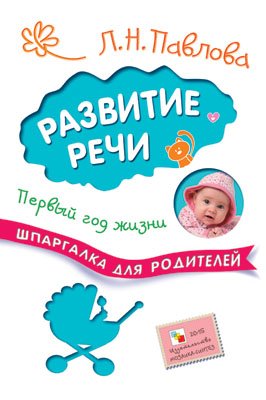 Павлова Л. Шпаргалки для родителей. Развитие речи. Первый год жизни