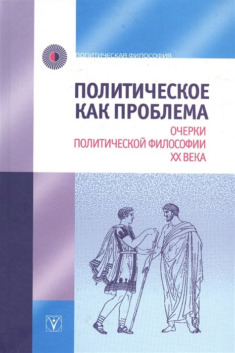 

Политическое как проблема. Очерки политической философии ХХ века