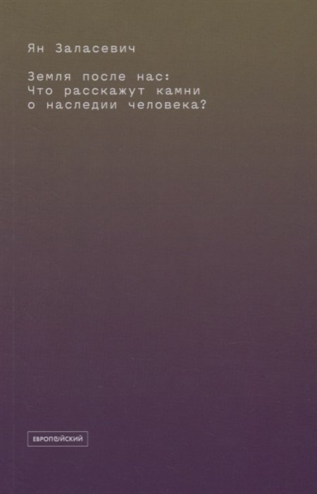 Заласевич Я. - Земля после нас: Что расскажут камни о наследии человека?