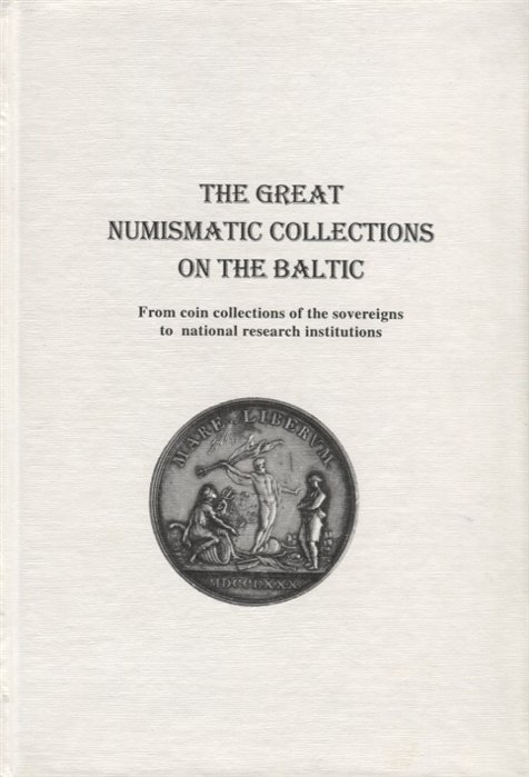 The Great Numismatic Collection on the Baltic. From coin collections of the sovereigns to national research institutions /     .        