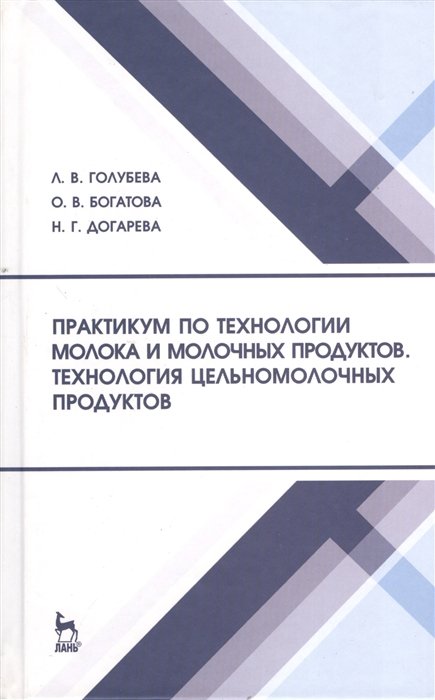 Голубева Л., Богатова О., Догарева Н. - Практикум по технологии молока и молочных продуктов. Технология цельномолочных продуктов. Учебное пособие