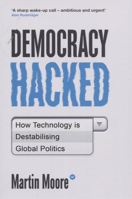 Democracy Hacked: How Technology is Destabilising Global Politics