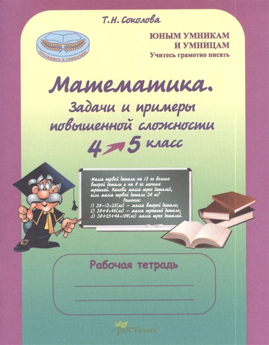 Соколова Т. - Математика 4-5 класс. Задачи и примеры повышенной сложности. Тесты. Рабочая тетрадь (Учитесь грамотно писать) ( Готовимся в гимназию)