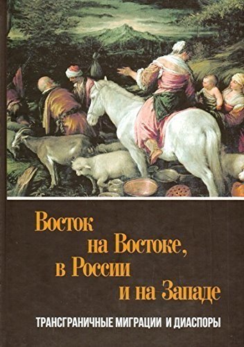 

Восток на Востоке, в России и на Западе. Трансграничные миграции и диаспоры